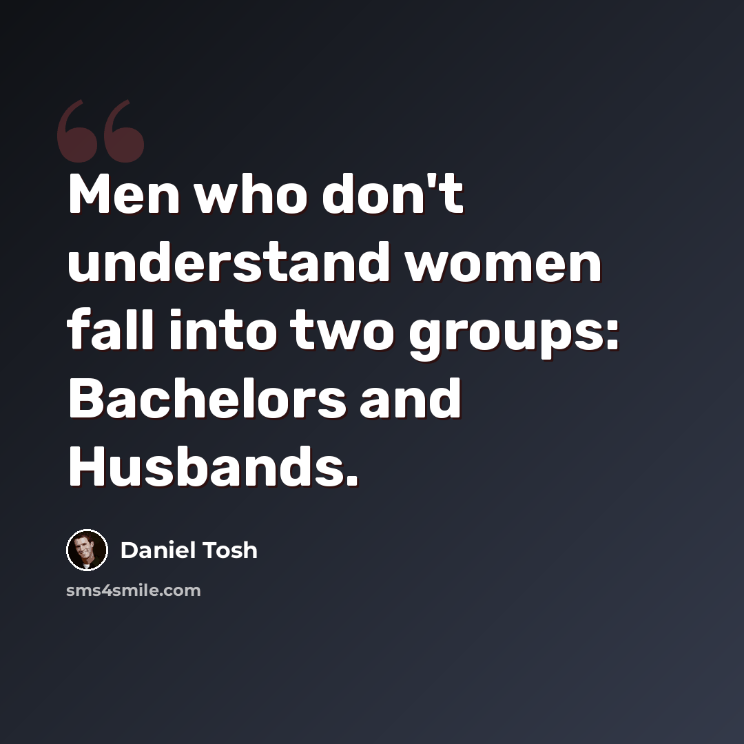 “Men who don't understand women fall into two groups: Bachelors and Husbands.” quote by Daniel Tosh