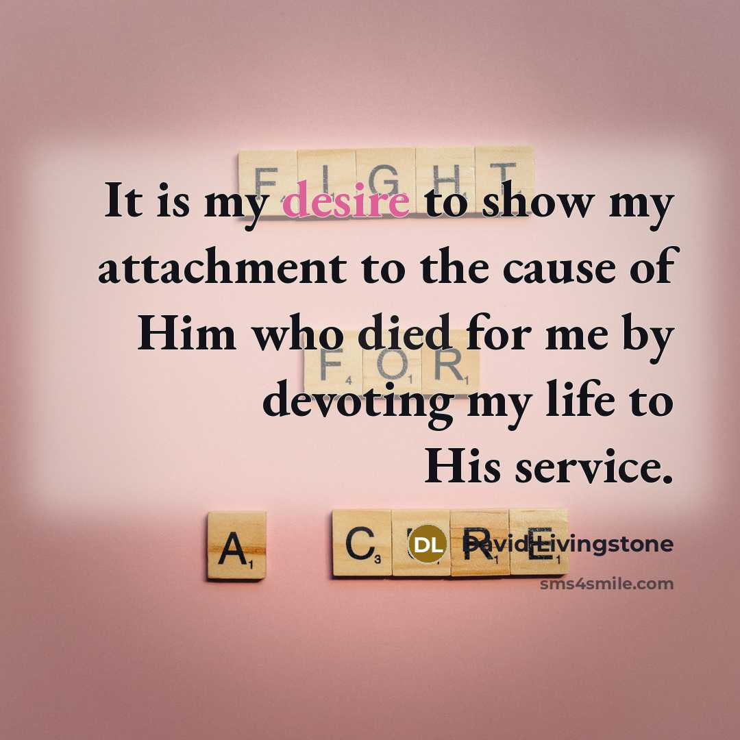 “It is my desire to show my attachment to the cause of Him who died for me by devoting my life to His service.” quote by David Livingstone