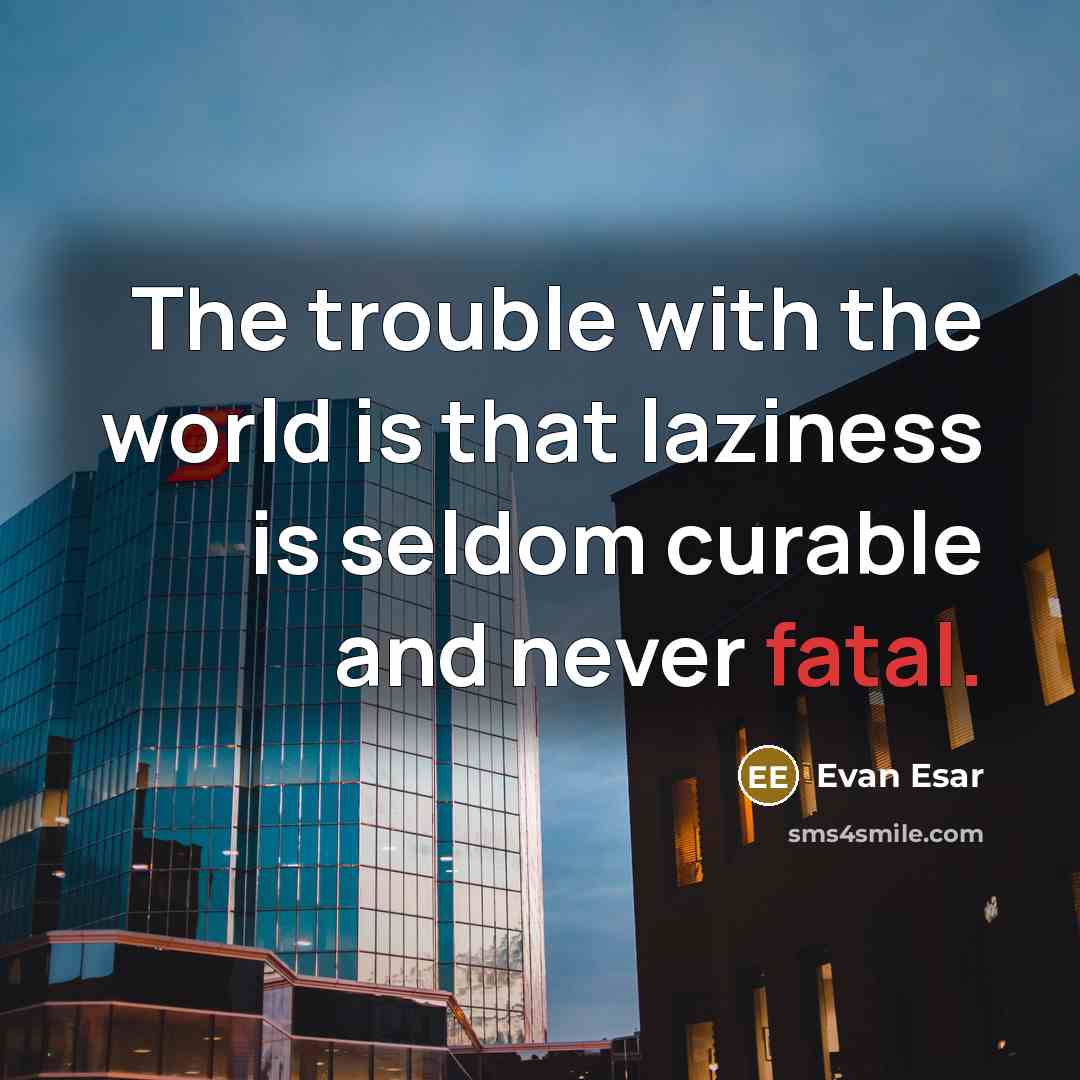 “The trouble with the world is that laziness is seldom curable and never fatal.” quote by Evan Esar