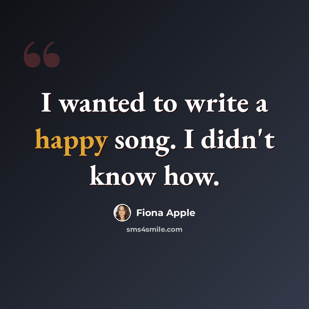 “I wanted to write a happy song. I didn't know how.” quote by Fiona Apple