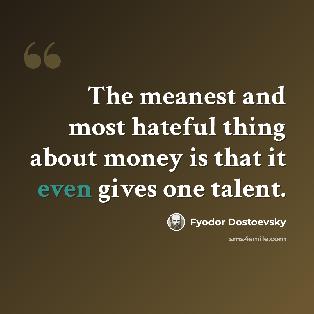 “The meanest and most hateful thing about money is that it even gives one talent.” quote by Fyodor Dostoevsky