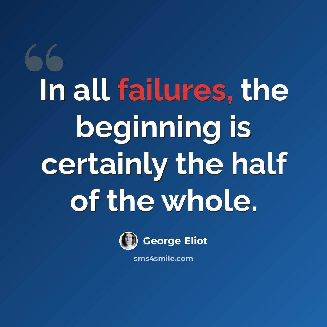 “In all failures, the beginning is certainly the half of the whole.” quote by George Eliot