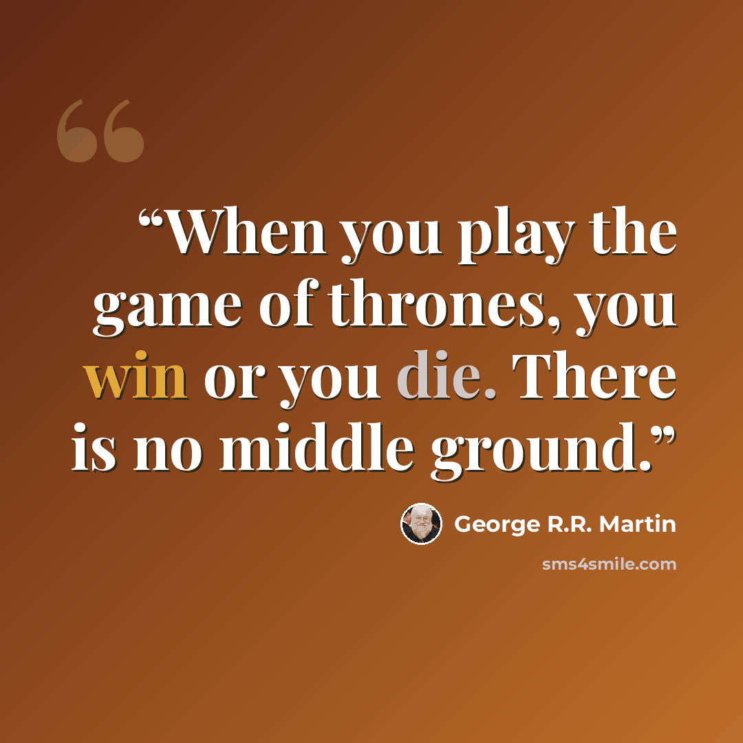 “When you play the game of thrones, you win or you die. There is no middle ground.” quote by George R.R. Martin