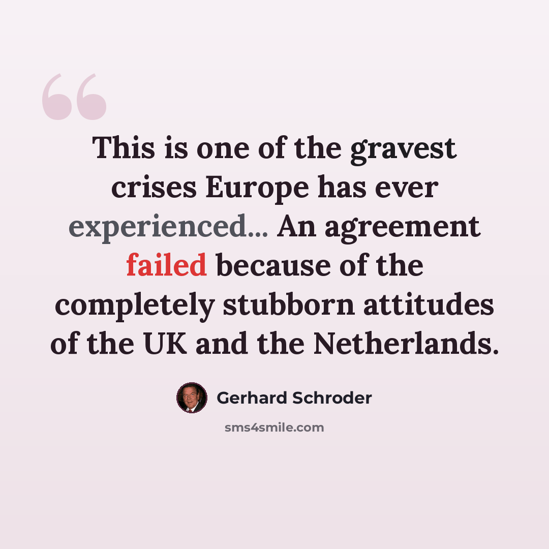 “This is one of the gravest crises Europe has ever experienced... An agreement failed because of the completely stubborn attitudes of the UK and the Netherlands.” quote by Gerhard Schroder
