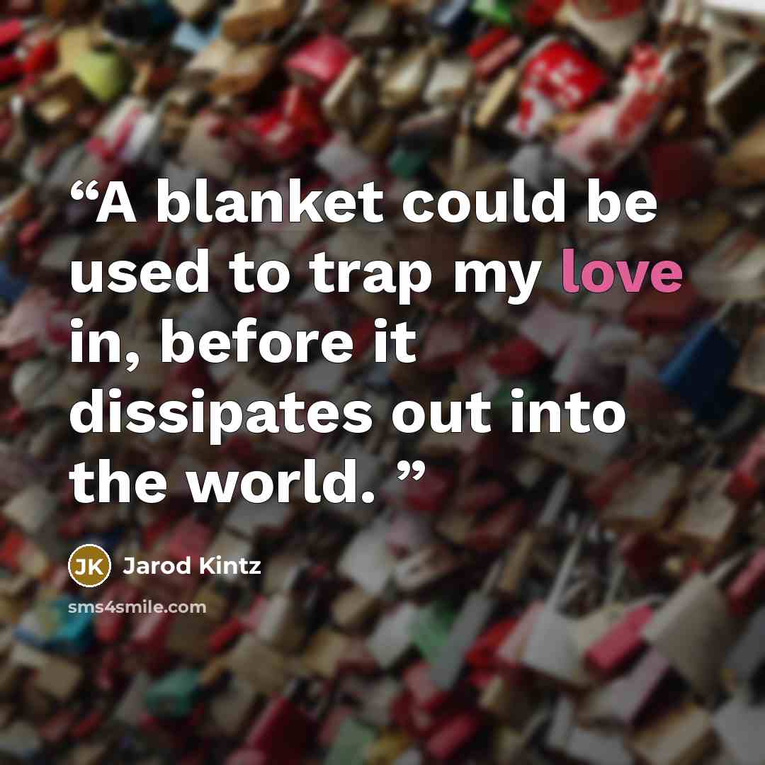 “A blanket could be used to trap my love in, before it dissipates out into the world.” quote by Jarod Kintz