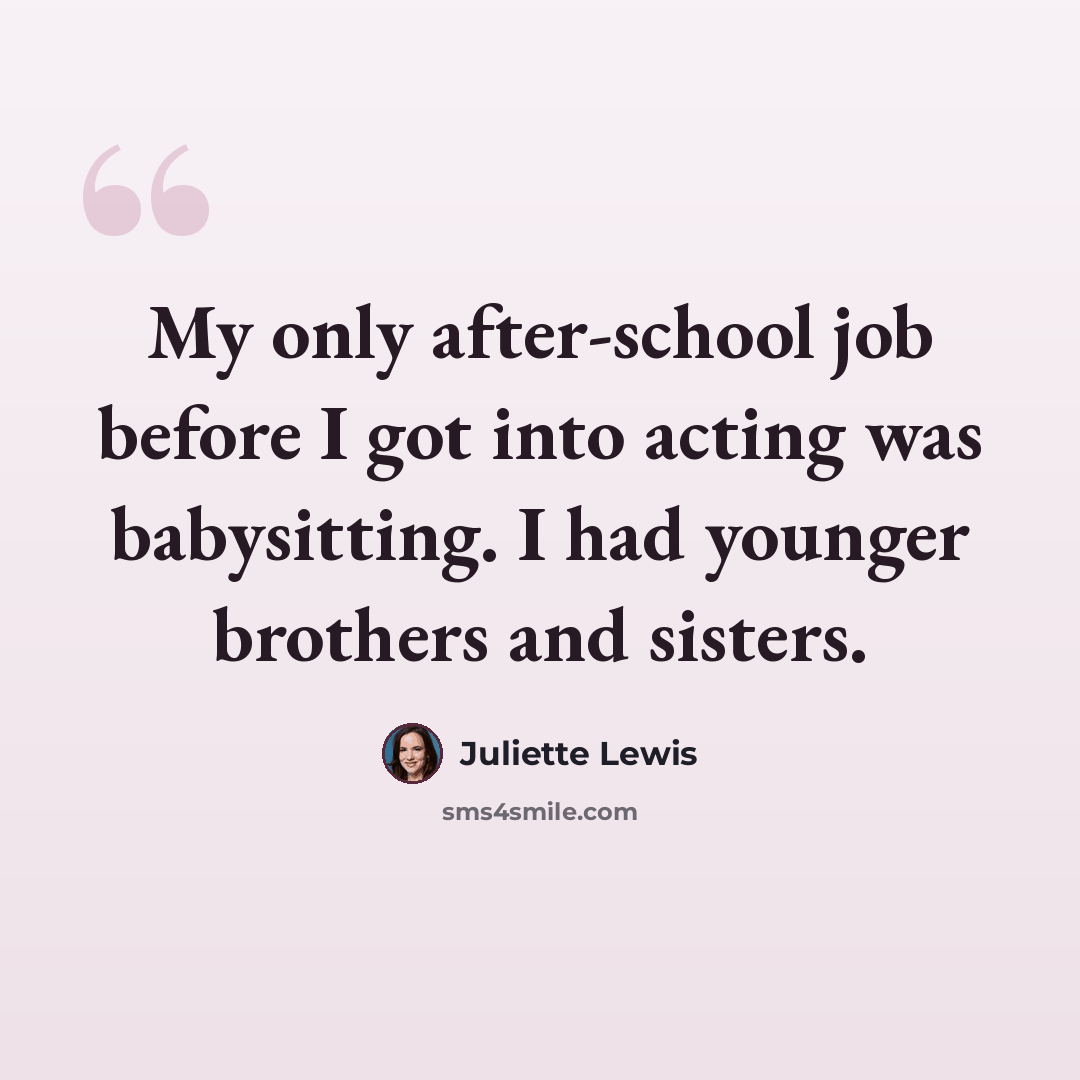 “My only after-school job before I got into acting was babysitting. I had younger brothers and sisters.” quote by Juliette Lewis