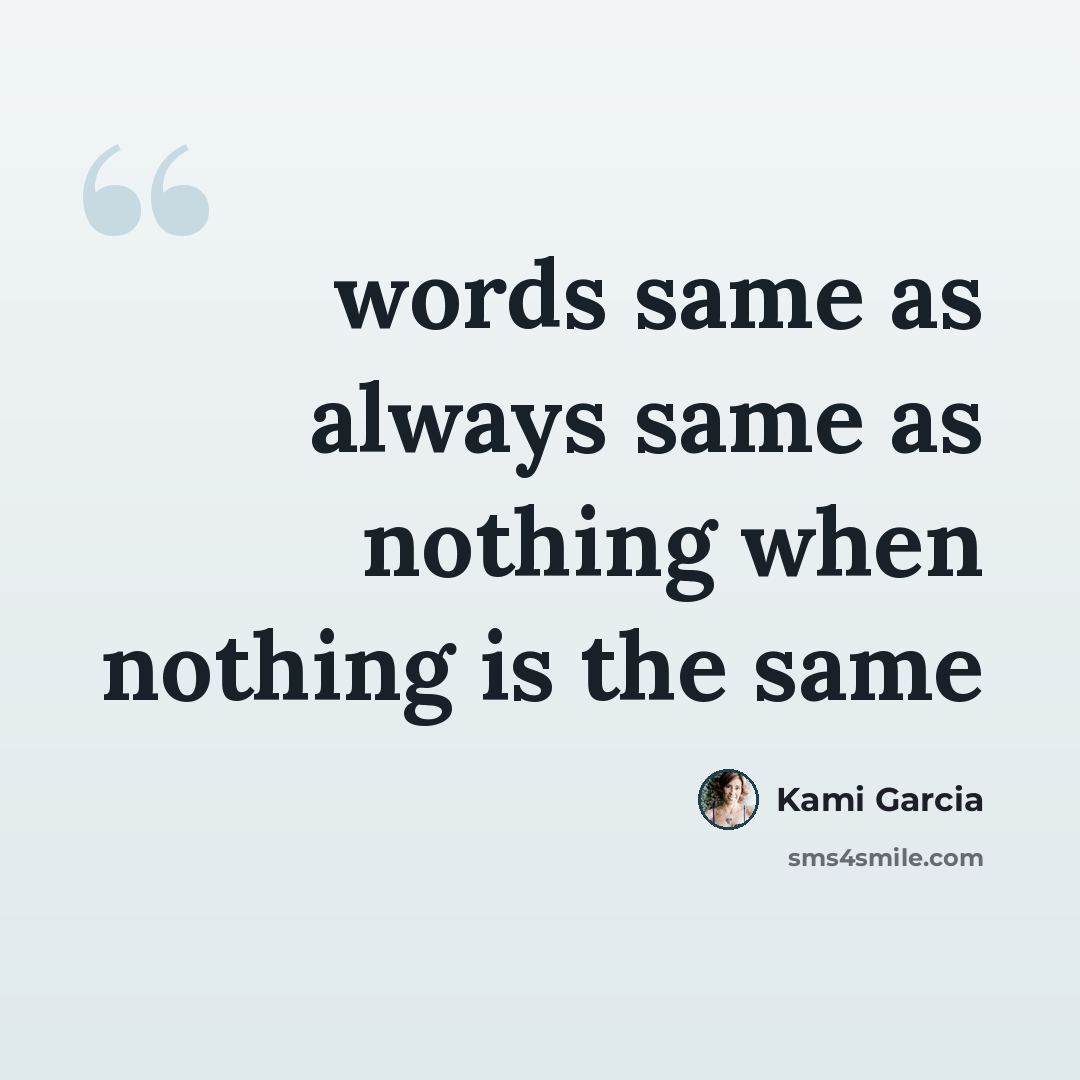 “words same as always same as nothing when nothing is the same” quote by Kami Garcia