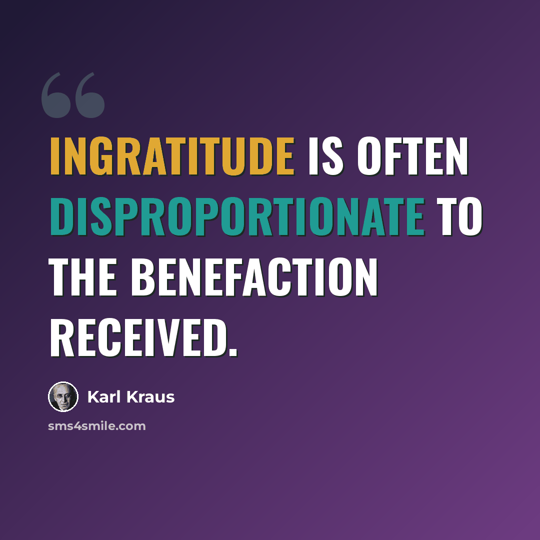 “Ingratitude is often disproportionate to the benefaction received.” quote by Karl Kraus
