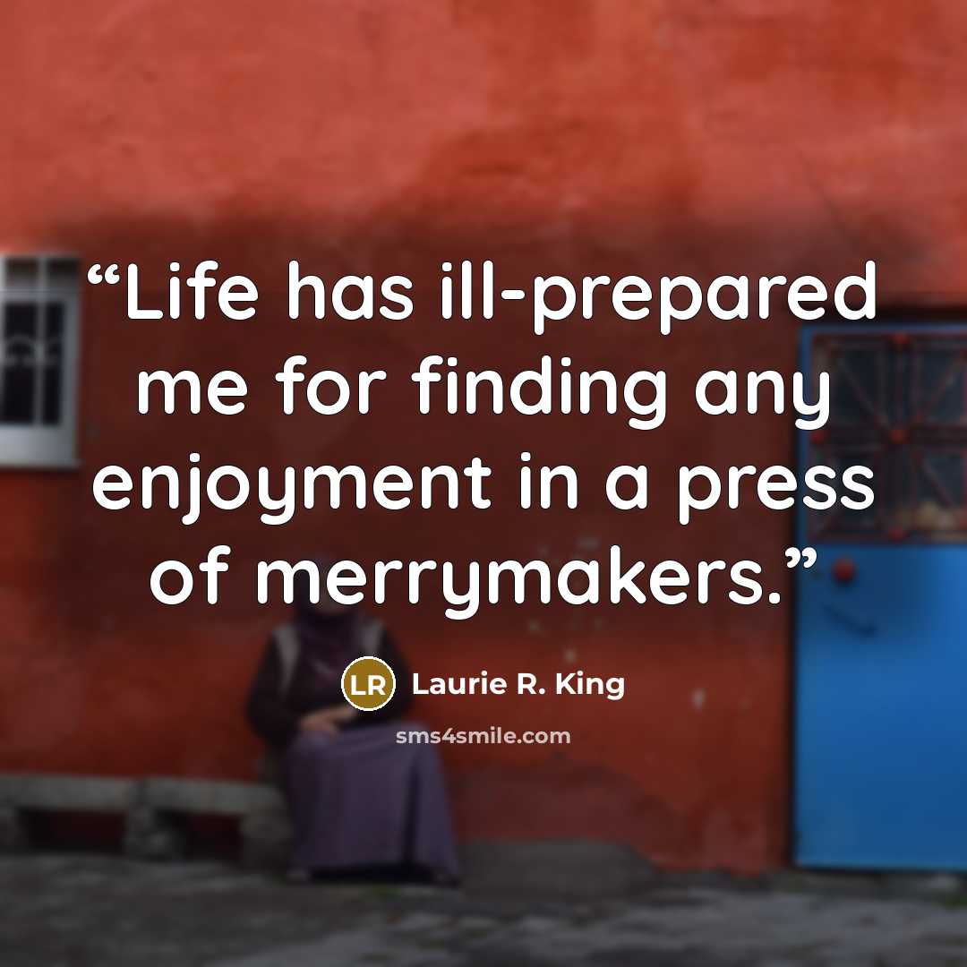 “Life has ill-prepared me for finding any enjoyment in a press of merrymakers.” quote by Laurie R. King
