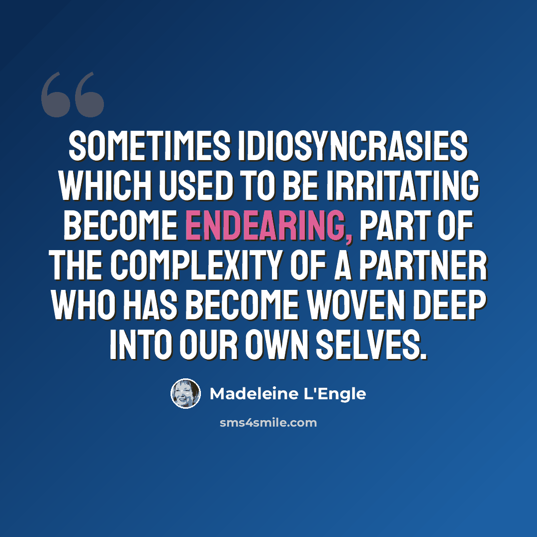 “Sometimes idiosyncrasies which used to be irritating become endearing, part of the complexity of a partner who has become woven deep into our own selves.” quote by Madeleine L'Engle