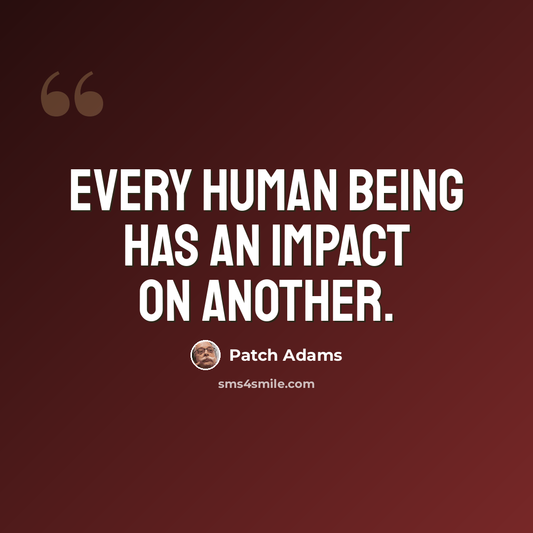 “Every human being has an impact on another.” quote by Patch Adams