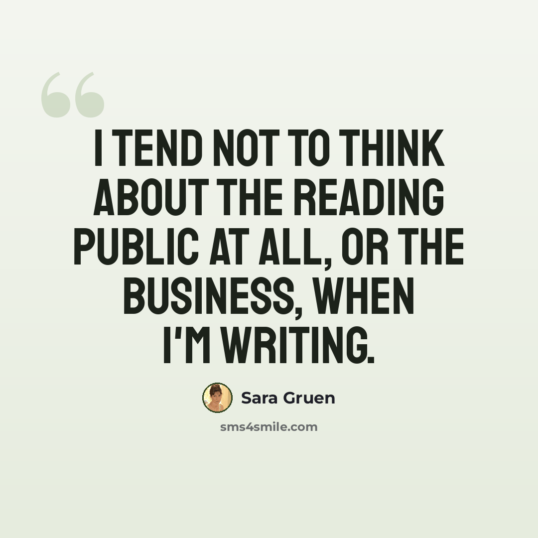 “I tend not to think about the reading public at all, or the business, when I'm writing.” quote by Sara Gruen