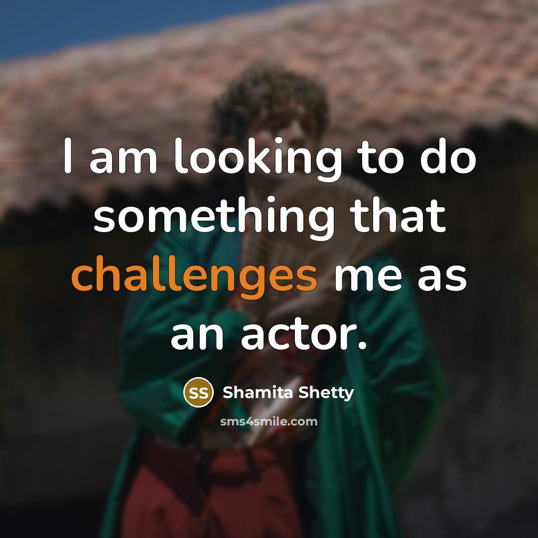 “I am looking to do something that challenges me as an actor.” quote by Shamita Shetty