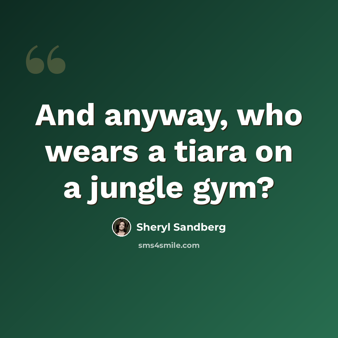 “And anyway, who wears a tiara on a jungle gym?” quote by Sheryl Sandberg