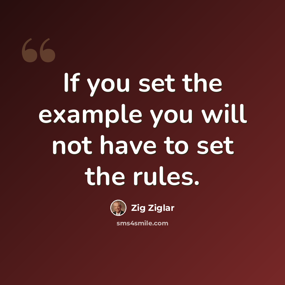 “If you set the example you will not have to set the rules.” quote by Zig Ziglar