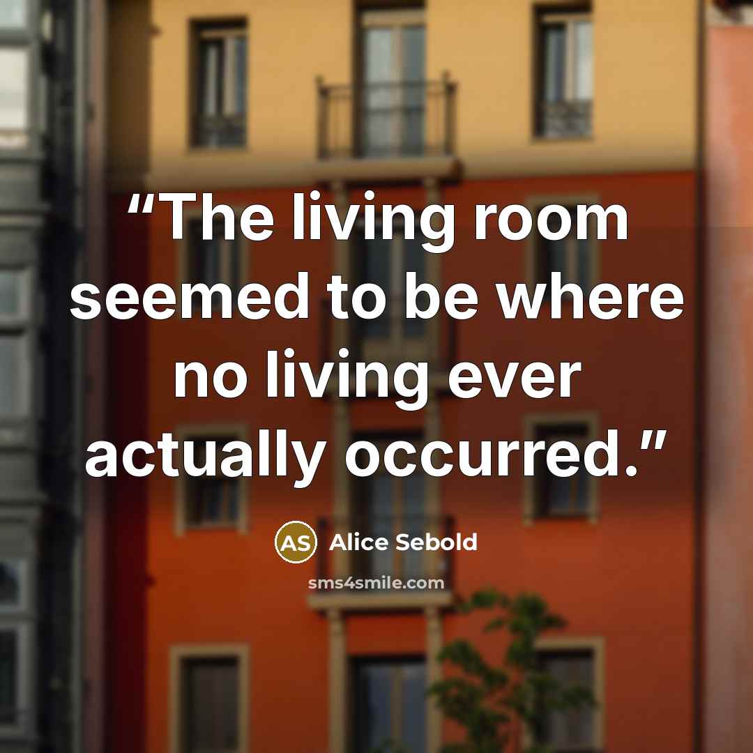 “The living room seemed to be where no living ever actually occurred.” quote by Alice Sebold