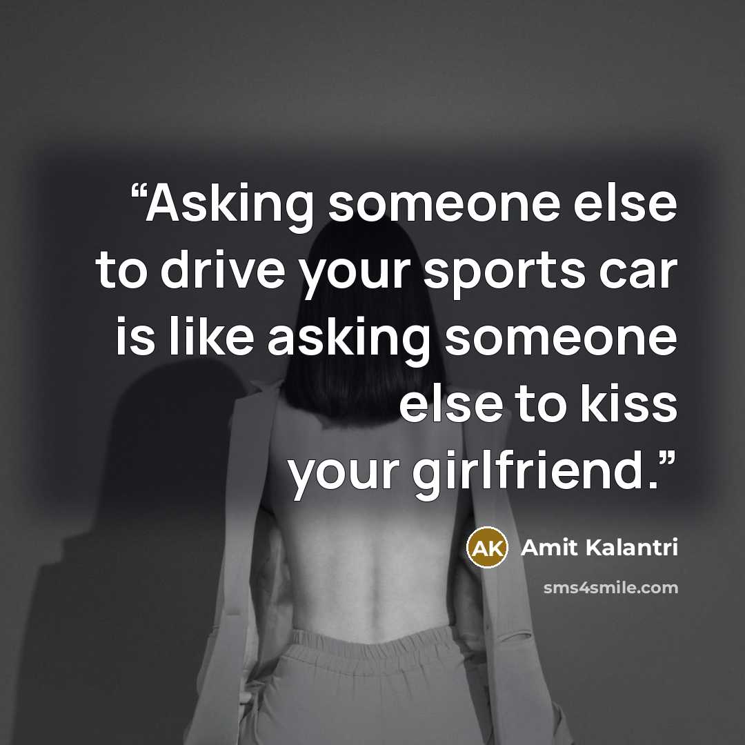 “Asking someone else to drive your sports car is like asking someone else to kiss your girlfriend.” quote by Amit Kalantri