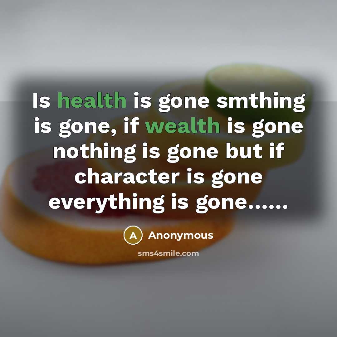 “Is health is gone smthing is gone, if wealth is gone nothing is gone but if character is gone everything is gone……” quote by Anonymous