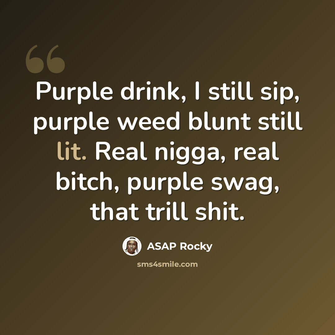 “Purple drink, I still sip, purple weed blunt still lit. Real nigga, real bitch, purple swag, that trill shit.” quote by Asap Rocky