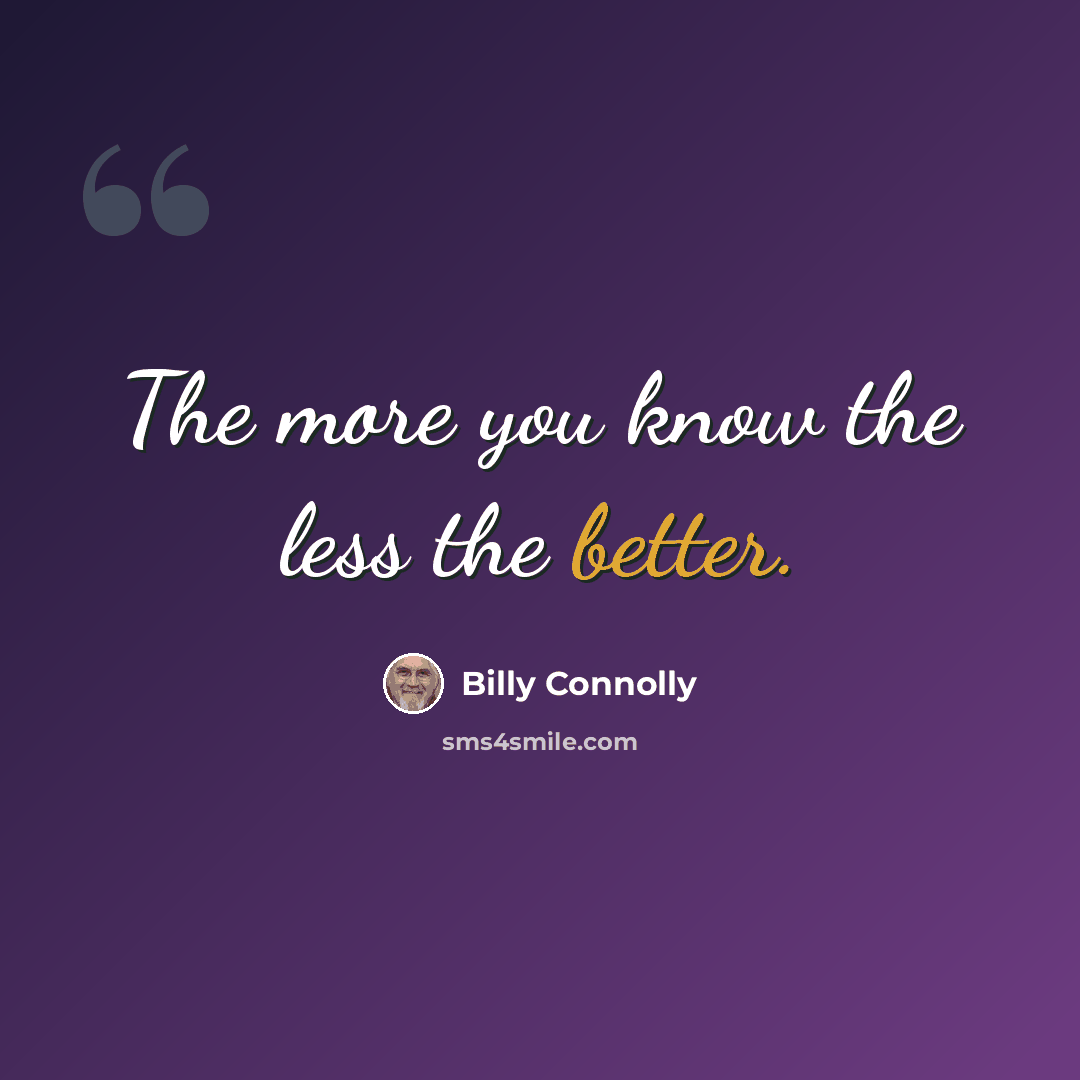 “The more you know the less the better.” quote by Billy Connolly