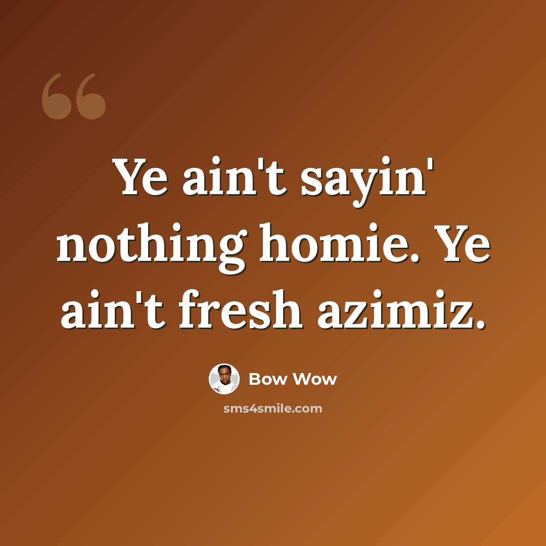 “Ye ain't sayin' nothing homie. Ye ain't fresh azimiz.” quote by Bow Wow