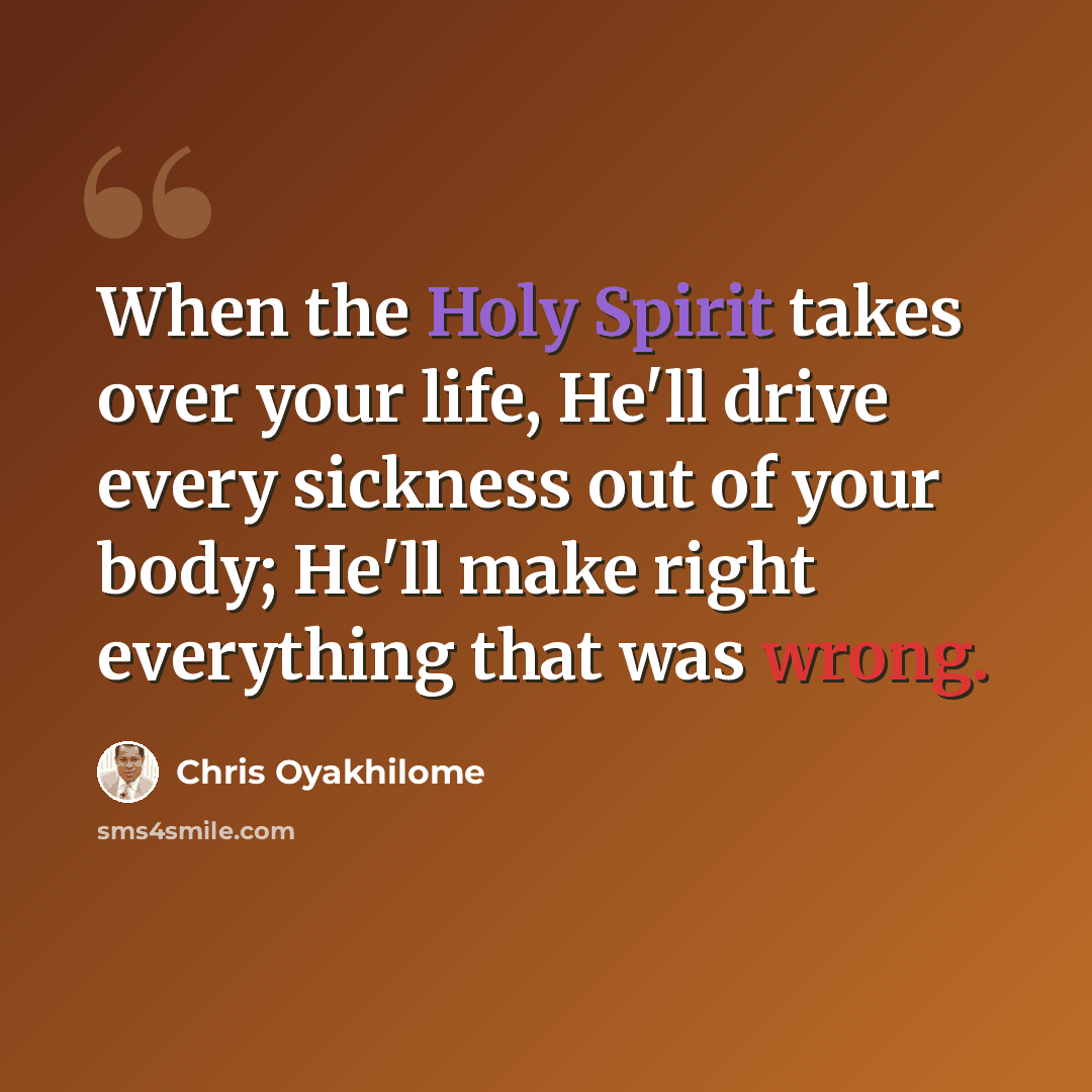 “When the Holy Spirit takes over your life, He'll drive every sickness out of your body; He'll make right everything that was wrong.” quote by Chris Oyakhilome