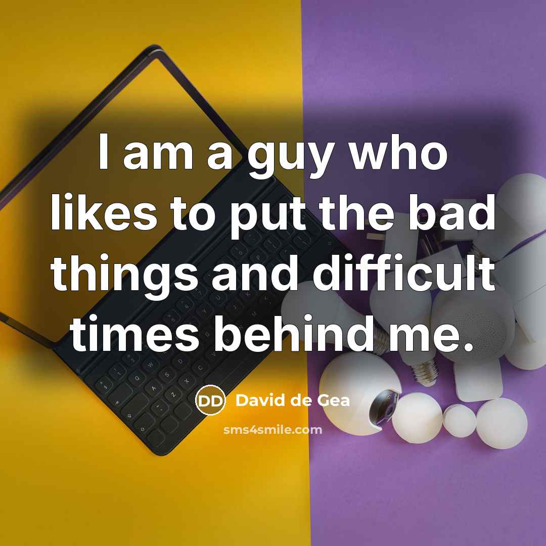 “I am a guy who likes to put the bad things and difficult times behind me.” quote by David de Gea