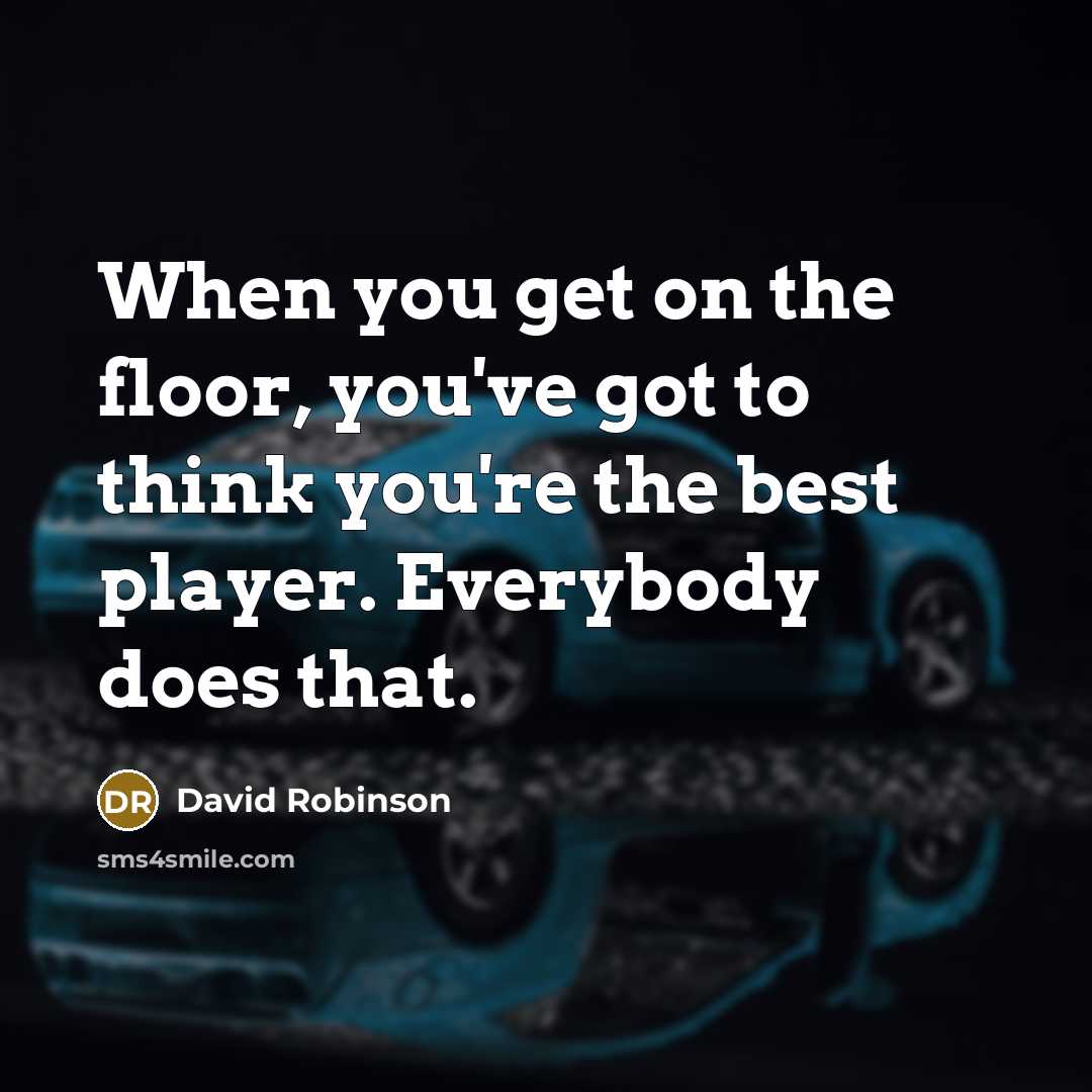 “When you get on the floor, you've got to think you're the best player. Everybody does that.” quote by David Robinson