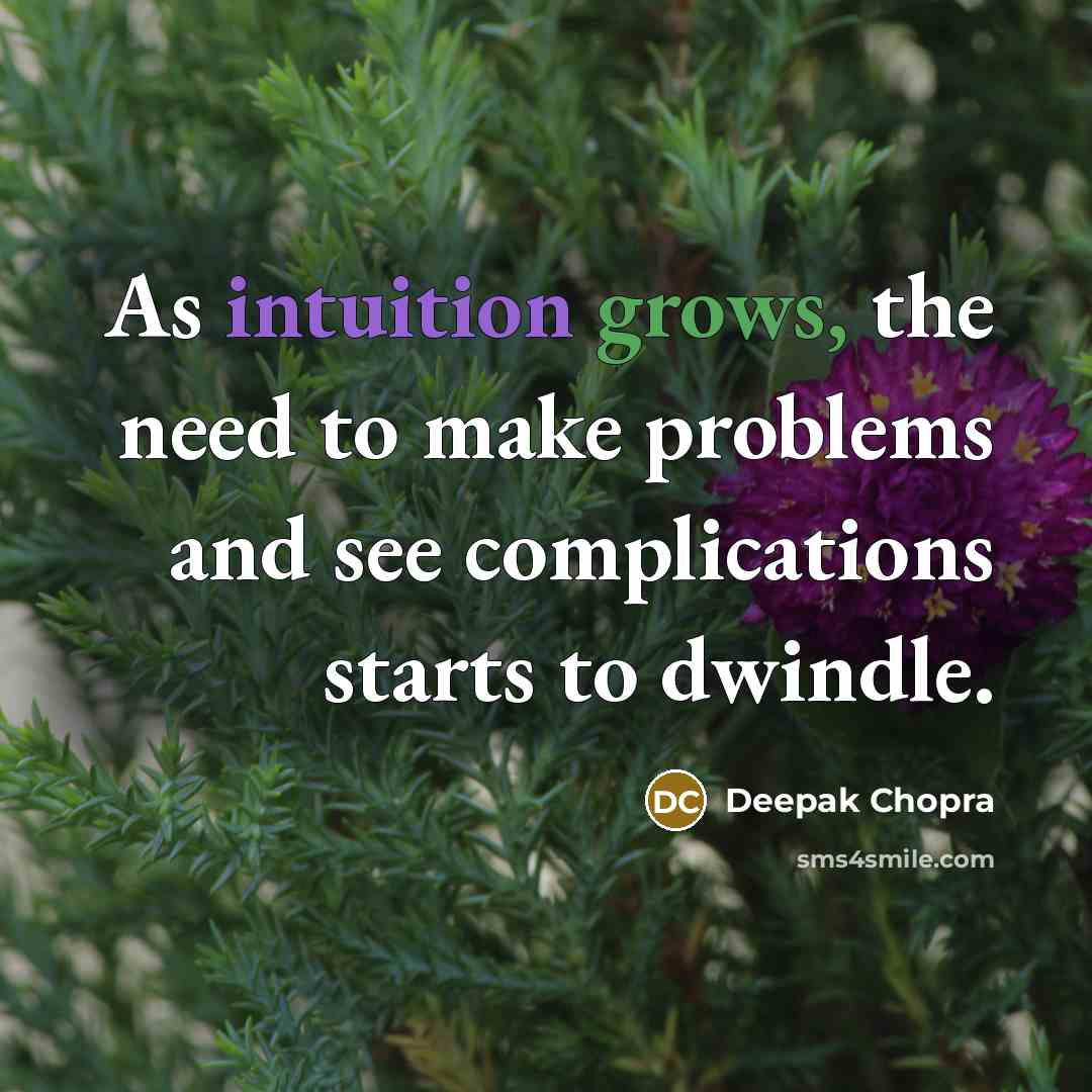 “As intuition grows, the need to make problems and see complications starts to dwindle.” quote by Deepak Chopra