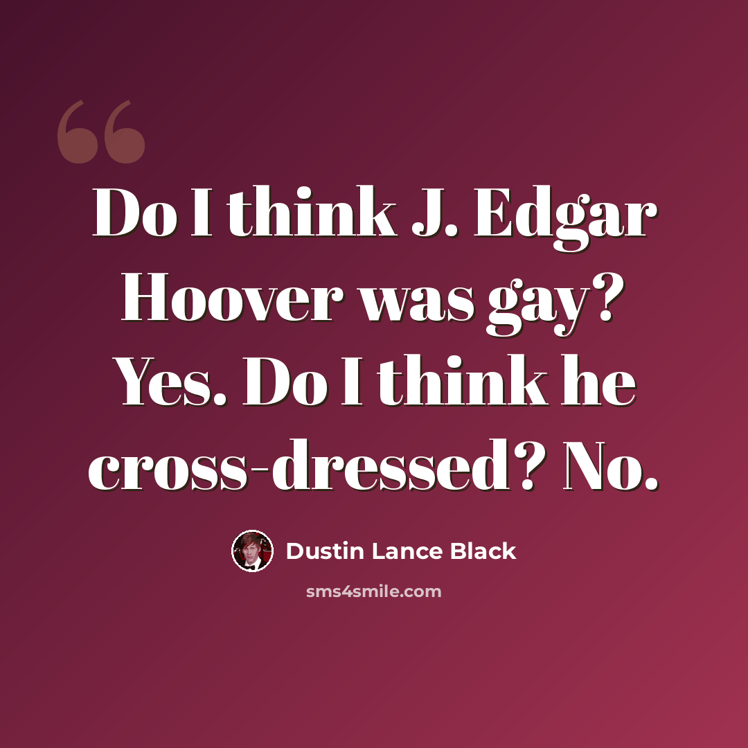 “Do I think J. Edgar Hoover was gay? Yes. Do I think he cross-dressed? No.” quote by Dustin Lance Black