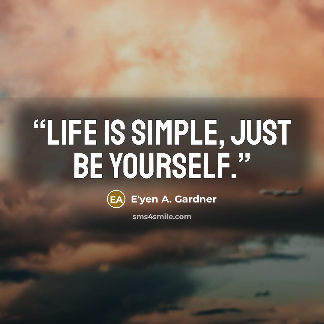 “Life is simple, just be yourself.” quote by E'yen A. Gardner