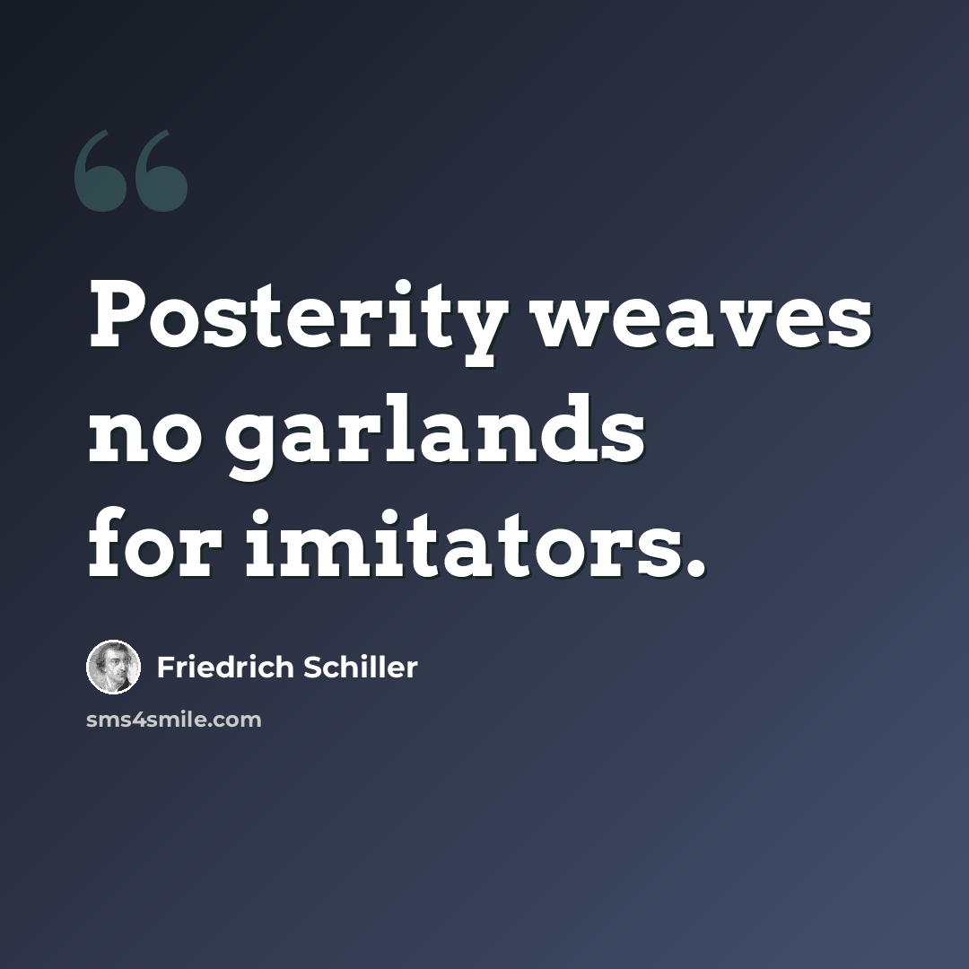 “Posterity weaves no garlands for imitators.” quote by Friedrich Schiller