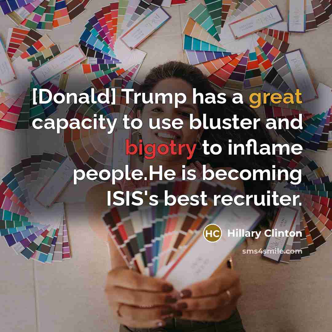 “[Donald] Trump has a great capacity to use bluster and bigotry to inflame people.He is becoming ISIS's best recruiter.” quote by Hillary Clinton