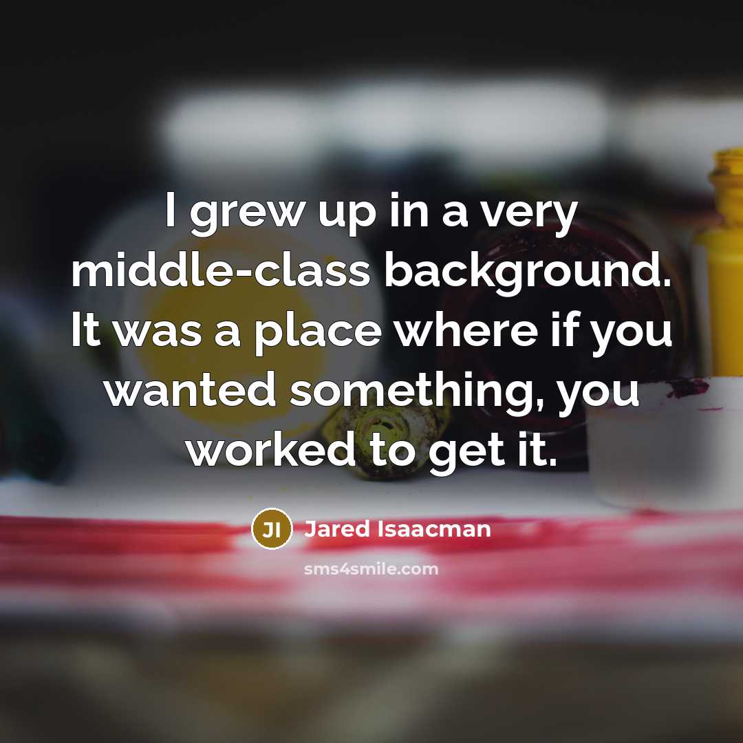 “I grew up in a very middle-class background. It was a place where if you wanted something, you worked to get it.” quote by Jared Isaacman