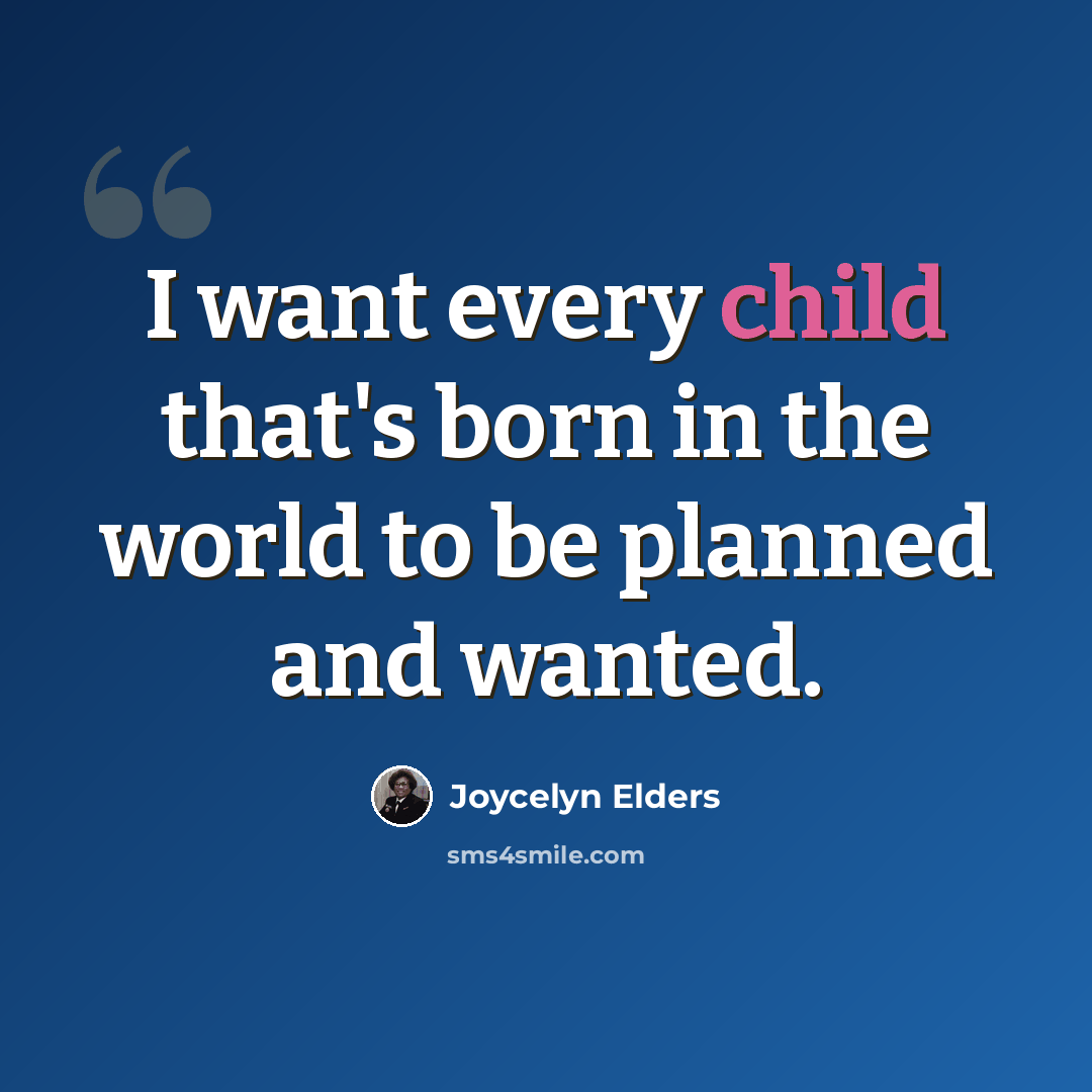 “I want every child that's born in the world to be planned and wanted.” quote by Joycelyn Elders