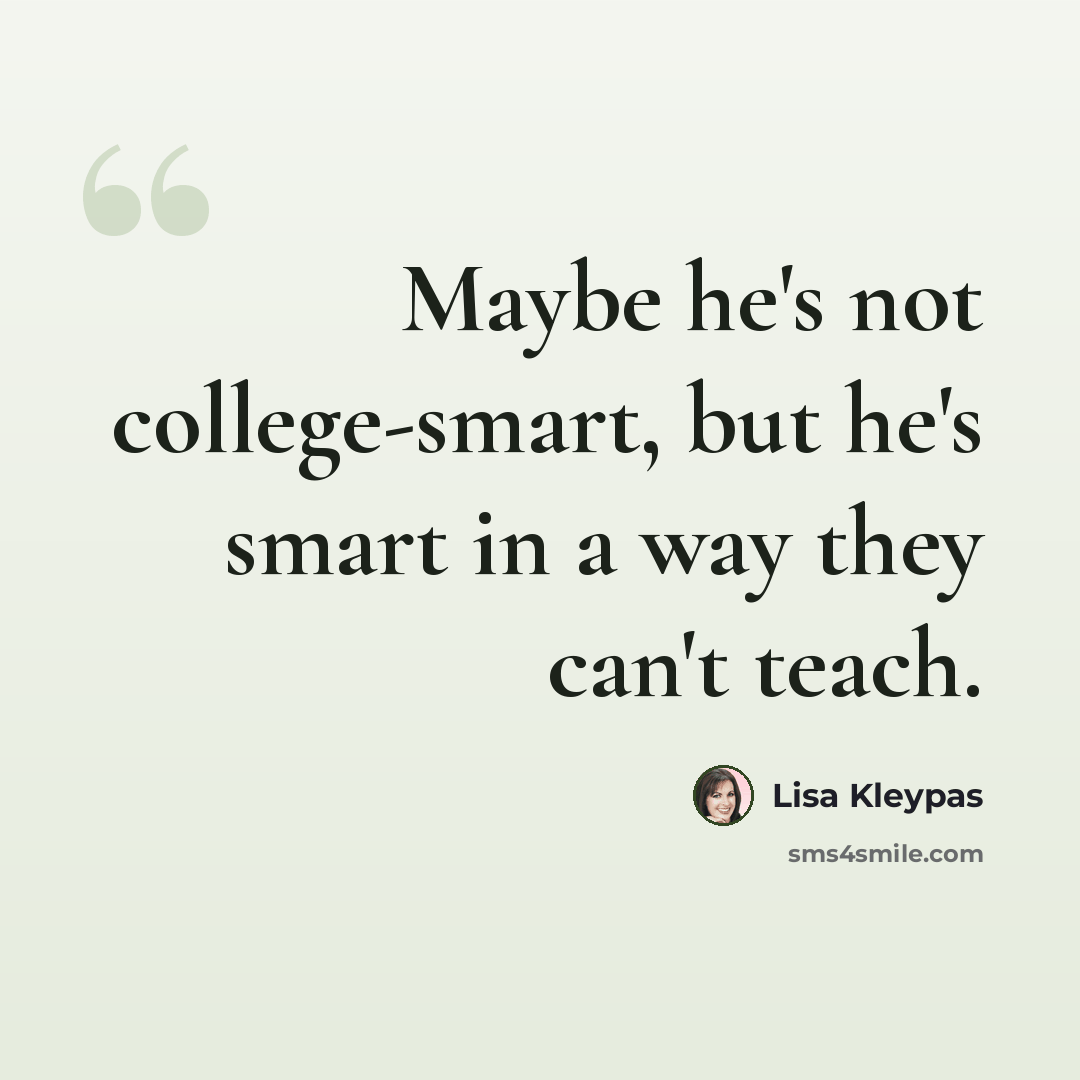 “Maybe he's not college-smart, but he's smart in a way they can't teach.” quote by Lisa Kleypas