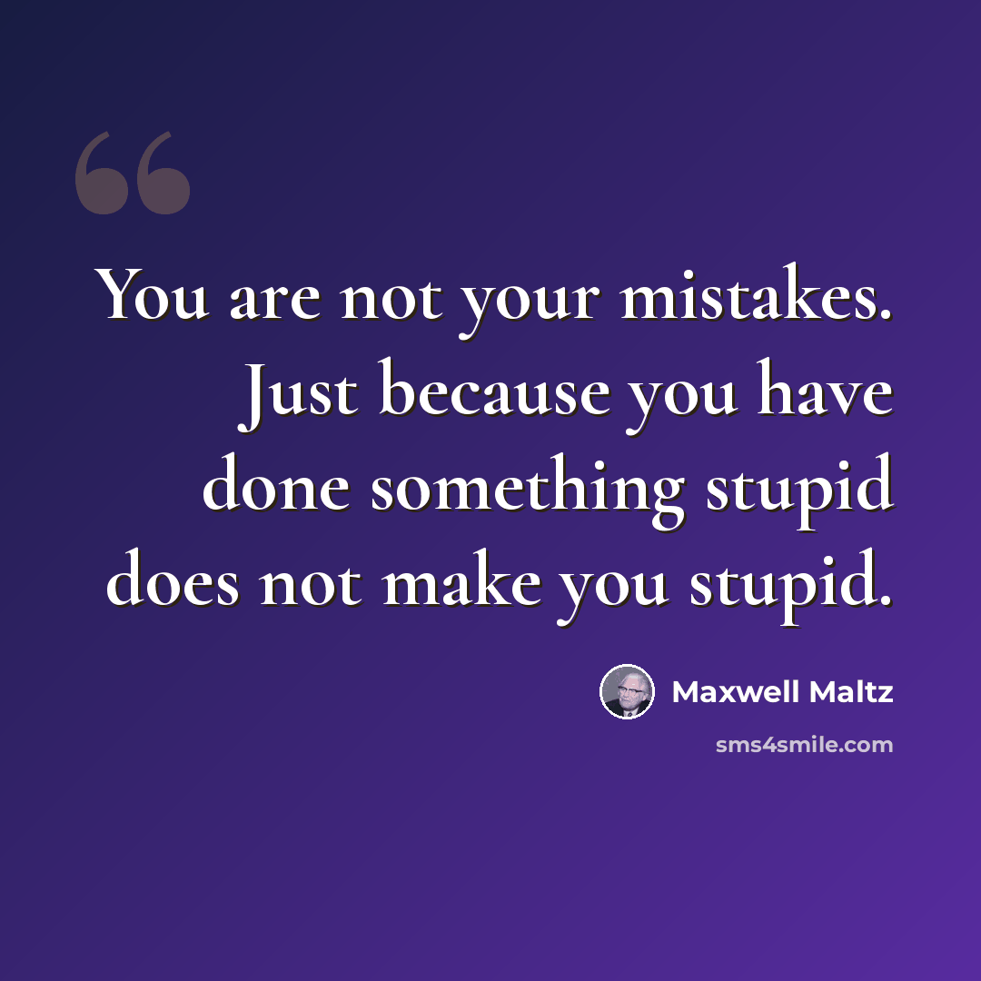 “You are not your mistakes. Just because you have done something stupid does not make you stupid.” quote by Maxwell Maltz