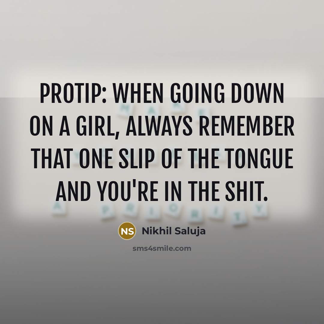 “Protip: When going down on a girl, always remember that one slip of the tongue and you're in the shit.” quote by Nikhil Saluja
