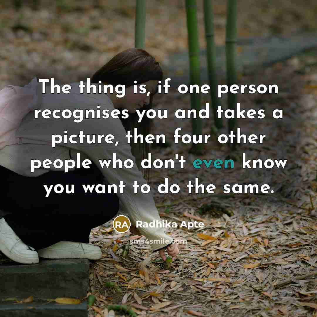 “The thing is, if one person recognises you and takes a picture, then four other people who don't even know you want to do the same.” quote by Radhika Apte