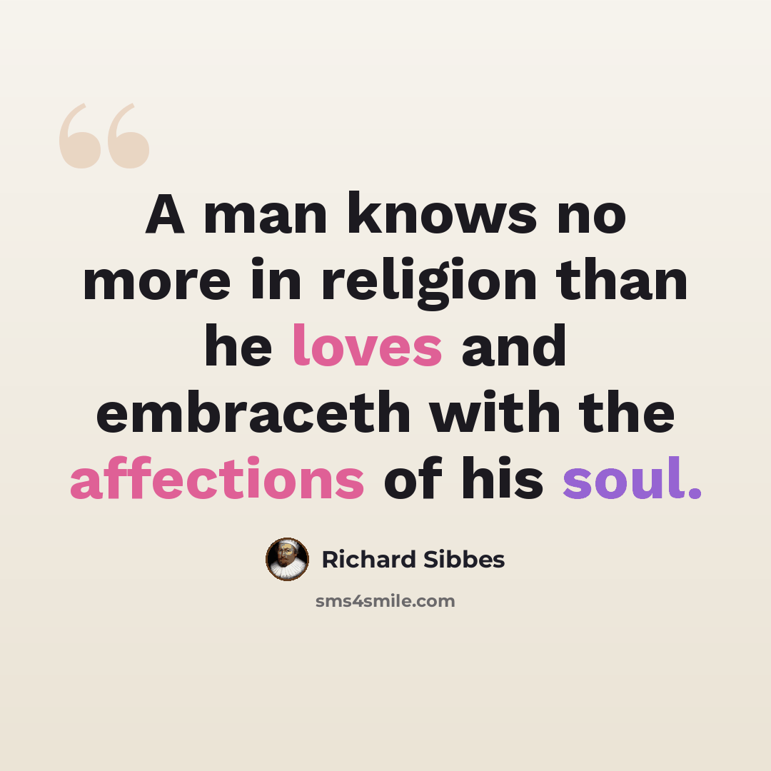 “A man knows no more in religion than he loves and embraceth with the affections of his soul.” quote by Richard Sibbes