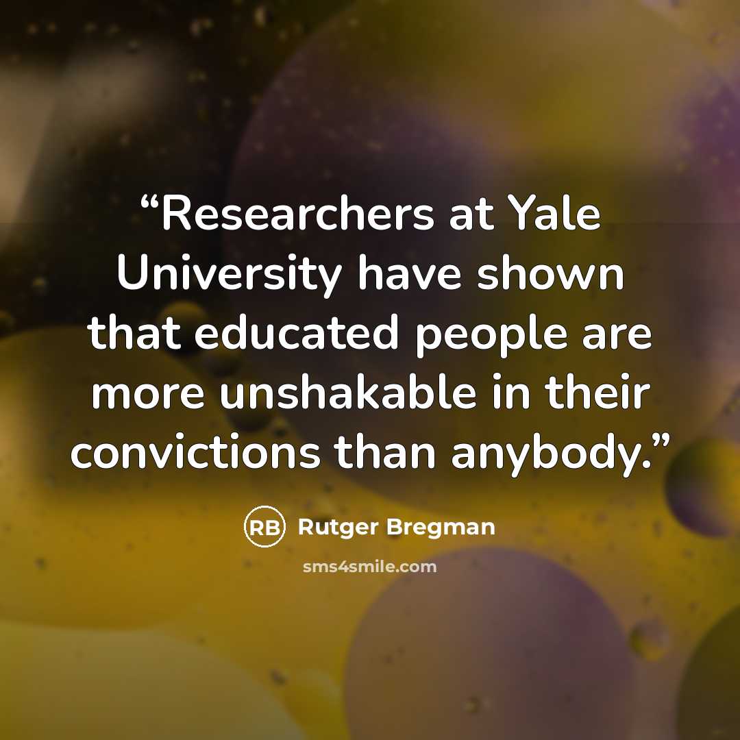 “Researchers at Yale University have shown that educated people are more unshakable in their convictions than anybody.” quote by Rutger Bregman