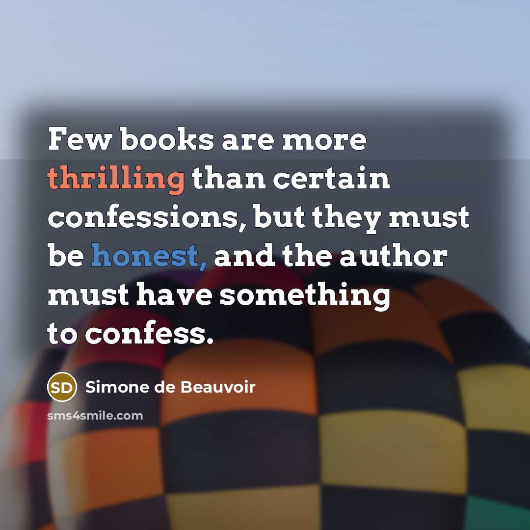 “Few books are more thrilling than certain confessions, but they must be honest, and the author must have something to confess.” quote by Simone de Beauvoir