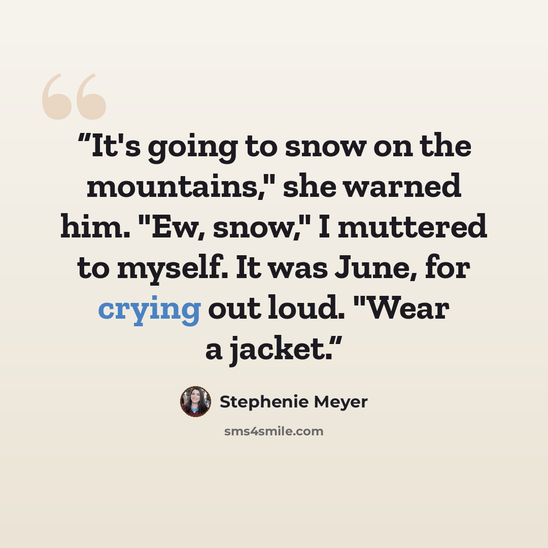 “It's going to snow on the mountains," she warned him. "Ew, snow," I muttered to myself. It was June, for crying out loud. "Wear a jacket.” quote by Stephenie Meyer