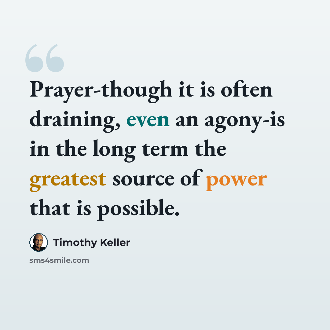 “Prayer-though it is often draining, even an agony-is in the long term the greatest source of power that is possible.” quote by Timothy Keller