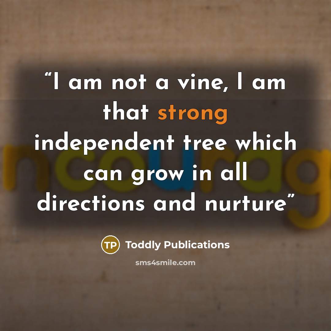 “I am not a vine, I am that strong independent tree which can grow in all directions and nurture” quote by Toddly Publications