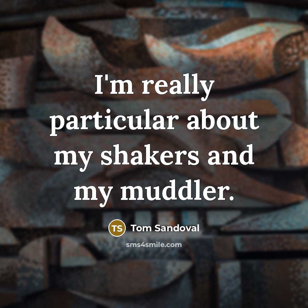 “I'm really particular about my shakers and my muddler.” quote by Tom Sandoval