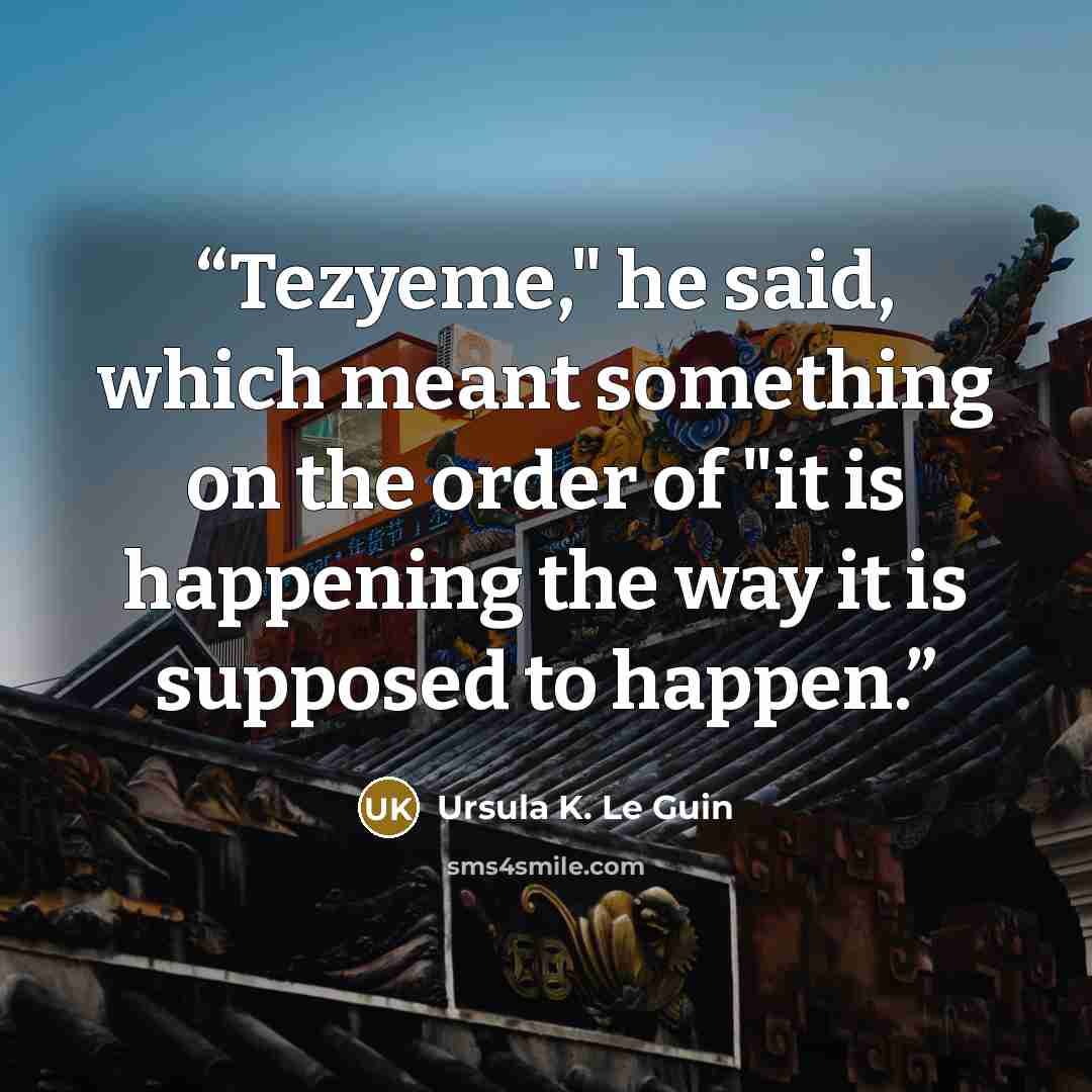 “Tezyeme," he said, which meant something on the order of "it is happening the way it is supposed to happen.” quote by Ursula K. Le Guin