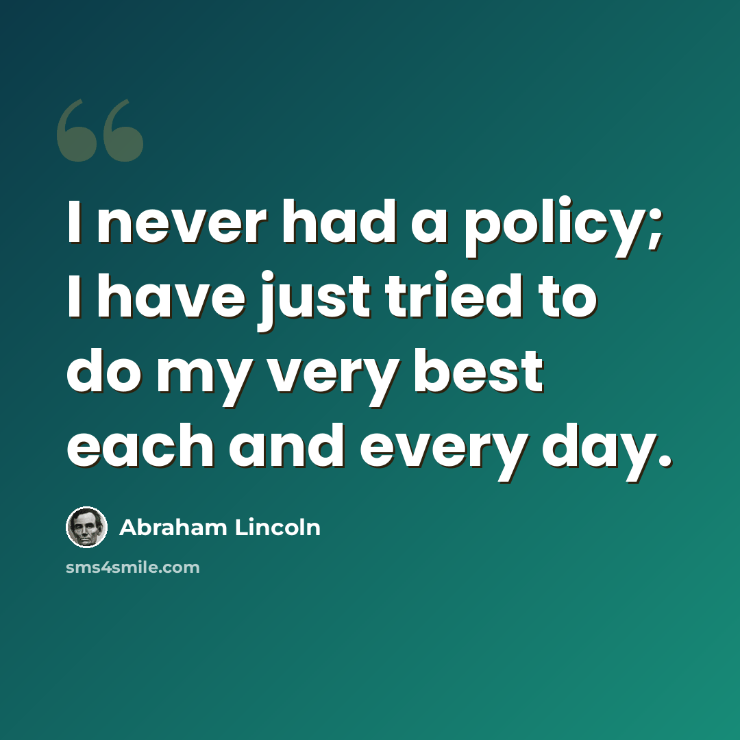 “I never had a policy; I have just tried to do my very best each and every day.” quote by Abraham Lincoln