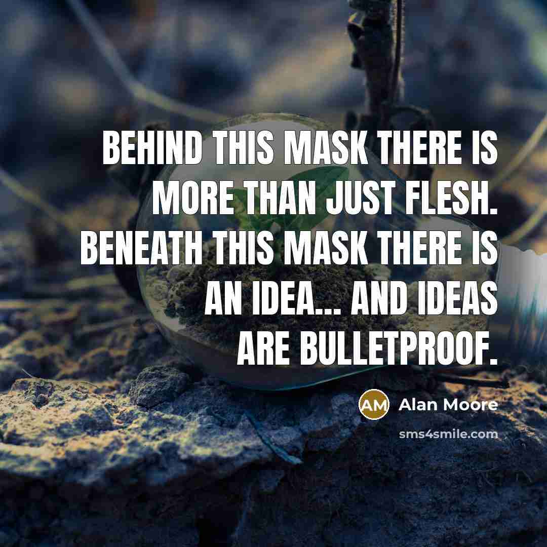 “Behind this mask there is more than just flesh. Beneath this mask there is an idea... and ideas are bulletproof.” quote by Alan Moore