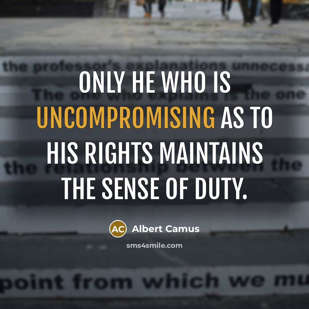 “Only he who is uncompromising as to his rights maintains the sense of duty.” quote by Albert Camus
